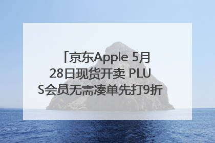 京东Apple 5月28日现货开卖 PLUS会员无需凑单先打9折再叠618优惠