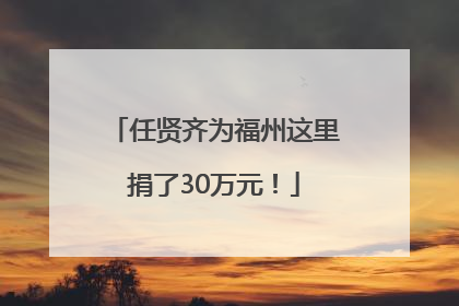 任贤齐为福州这里捐了30万元！