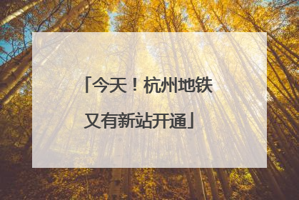 今天！杭州地铁又有新站开通