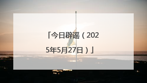 今日辟谣（2025年5月27日）