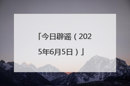 今日辟谣（2025年6月5日）