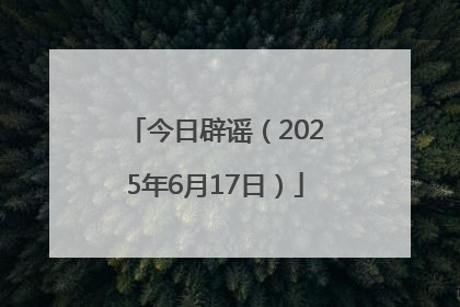 今日辟谣（2025年6月17日）