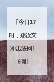 今日17时，郑钦文冲击法网16强