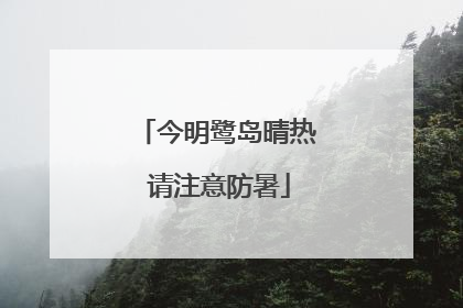 今明鹭岛晴热 请注意防暑
