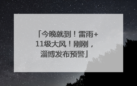 今晚就到！雷雨+11级大风！刚刚，淄博发布预警