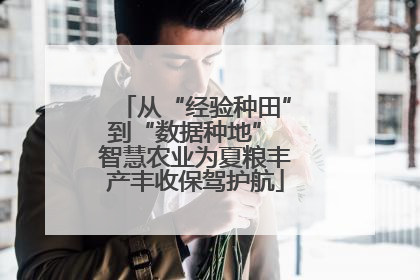 从“经验种田”到“数据种地” 智慧农业为夏粮丰产丰收保驾护航