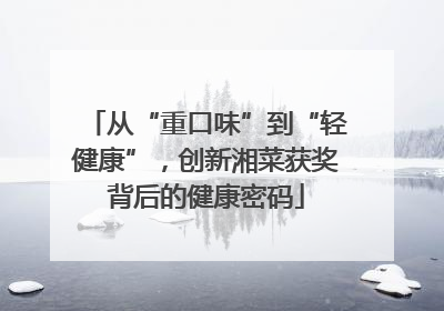 从“重口味”到“轻健康”，创新湘菜获奖背后的健康密码