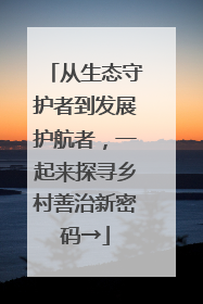 从生态守护者到发展护航者，一起来探寻乡村善治新密码→