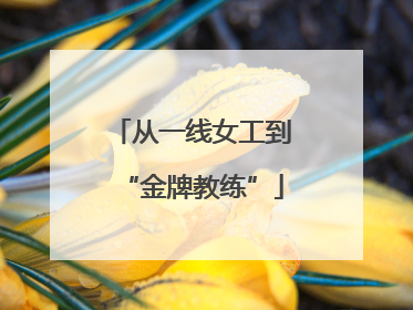 从一线女工到“金牌教练”