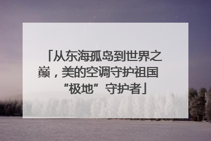 从东海孤岛到世界之巅，美的空调守护祖国“极地”守护者