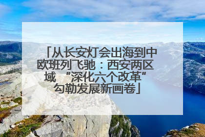 从长安灯会出海到中欧班列飞驰：西安两区域 “深化六个改革” 勾勒发展新画卷