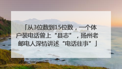 从3位数到15位数，一个体户装电话曾上“县志”，扬州老邮电人深情讲述“电话往事”