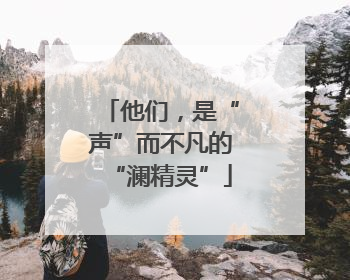 他们，是“声”而不凡的“澜精灵”