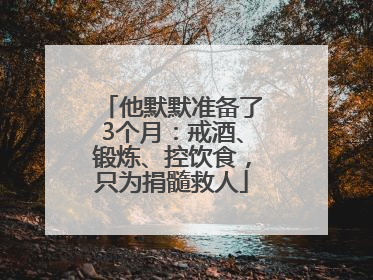 他默默准备了3个月：戒酒、锻炼、控饮食，只为捐髓救人