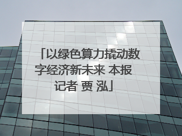 以绿色算力撬动数字经济新未来 本报记者 贾 泓