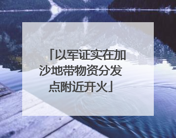 以军证实在加沙地带物资分发点附近开火