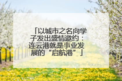 以城市之名向学子发出盛情邀约：连云港就是事业发展的“启航港”