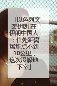 以色列突袭伊朗 在伊朗中国人：住处距离爆炸点不到10公里，这次没躲地下室