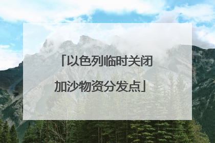 以色列临时关闭加沙物资分发点