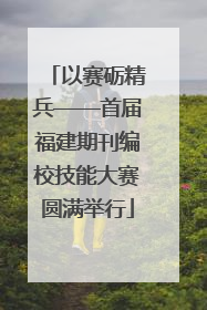 以赛砺精兵——首届福建期刊编校技能大赛圆满举行