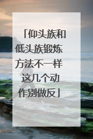 仰头族和低头族锻炼方法不一样 这几个动作别做反