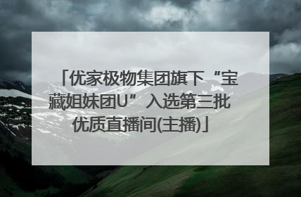 优家极物集团旗下“宝藏姐妹团U”入选第三批优质直播间(主播)
