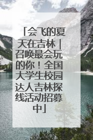 会飞的夏天在吉林｜召唤最会玩的你！全国大学生校园达人吉林探线活动招募中
