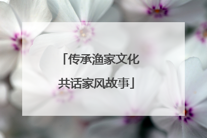 传承渔家文化 共话家风故事