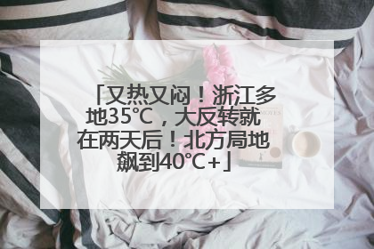 又热又闷！浙江多地35℃，大反转就在两天后！北方局地飙到40℃+