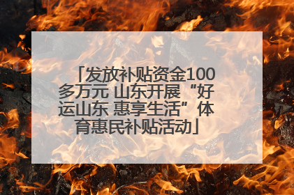 发放补贴资金100多万元 山东开展“好运山东 惠享生活”体育惠民补贴活动