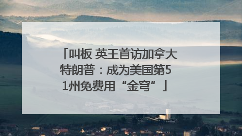 叫板 英王首访加拿大 特朗普：成为美国第51州免费用“金穹”