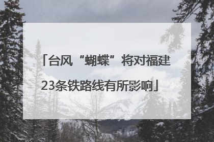 台风“蝴蝶”将对福建23条铁路线有所影响
