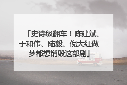 史诗级翻车！陈建斌、于和伟、陆毅、倪大红做梦都想销毁这部剧