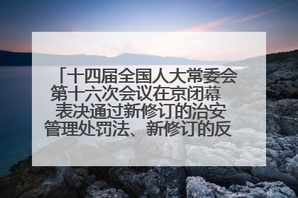 十四届全国人大常委会第十六次会议在京闭幕  表决通过新修订的治安管理处罚法、新修订的反不正当竞争法  习近平签署主席令予以公布  赵乐际主持会议