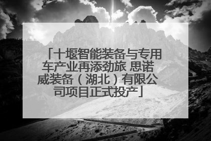 十堰智能装备与专用车产业再添劲旅 思诺威装备（湖北）有限公司项目正式投产