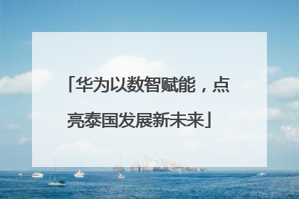 华为以数智赋能，点亮泰国发展新未来