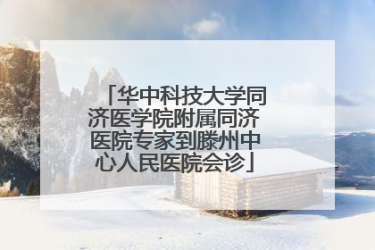 华中科技大学同济医学院附属同济医院专家到滕州中心人民医院会诊