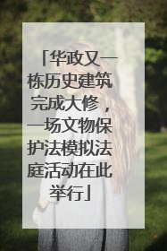 华政又一栋历史建筑完成大修，一场文物保护法模拟法庭活动在此举行