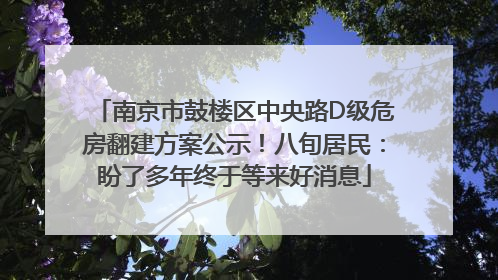 南京市鼓楼区中央路D级危房翻建方案公示！八旬居民：盼了多年终于等来好消息