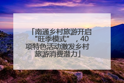 南通乡村旅游开启“旺季模式”，40项特色活动激发乡村旅游消费潜力