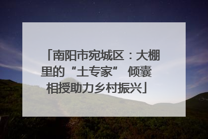 南阳市宛城区：大棚里的“土专家” 倾囊相授助力乡村振兴