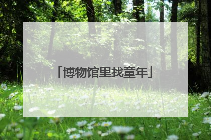 博物馆里找童年