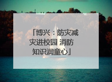 博兴：防灾减灾进校园 消防知识润童心