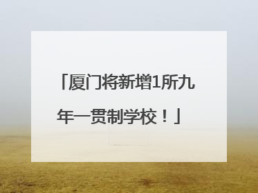 厦门将新增1所九年一贯制学校！