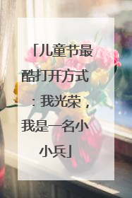 儿童节最酷打开方式：我光荣，我是一名小小兵