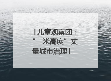 儿童观察团：“一米高度”丈量城市治理
