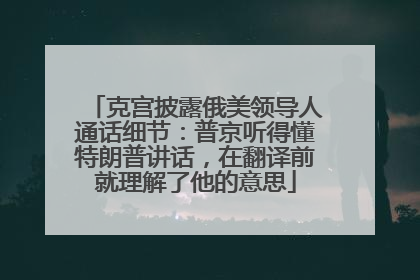 克宫披露俄美领导人通话细节：普京听得懂特朗普讲话，在翻译前就理解了他的意思