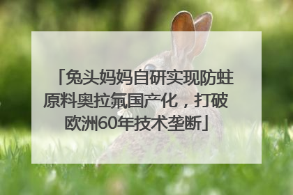 兔头妈妈自研实现防蛀原料奥拉氟国产化，打破欧洲60年技术垄断