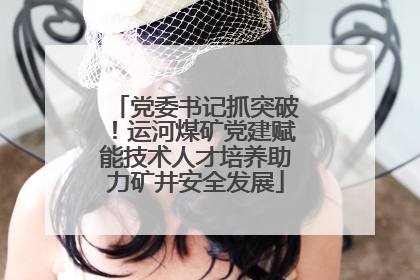 党委书记抓突破！运河煤矿党建赋能技术人才培养助力矿井安全发展