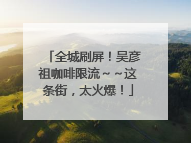全城刷屏！吴彦祖咖啡限流～～这条街，太火爆！